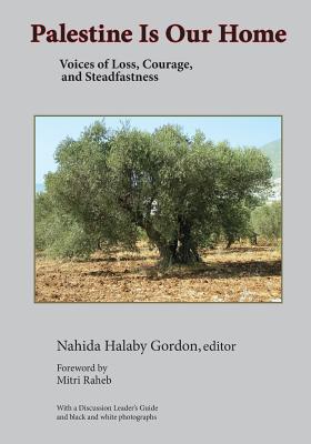 Palestine Is Our Home: Voices of Loss, Courage, and Steadfastness - Nahida H. Gordon