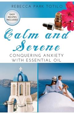 Coperta cărții 'Calm and Serene: Conquering Anxiety With Essential Oil - Rebecca Park Totilo'