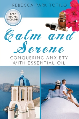 Coperta cărții 'Calm and Serene: Conquering Anxiety With Essential Oil - Rebecca Park Totilo'