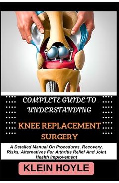 Coperta cărții 'Complete Guide to Understanding Knee Replacement Surgery: A Detailed Manual On Procedures, Recovery, Risks,'