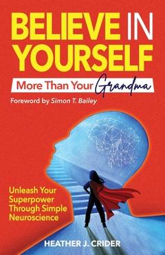 Coperta cărții 'Believe In Yourself More Than Your Grandma: Unleash Your Superpower Through Simple Neuroscience - Heather J. Crider'