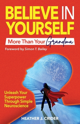 Coperta cărții 'Believe In Yourself More Than Your Grandma: Unleash Your Superpower Through Simple Neuroscience - Heather J. Crider'