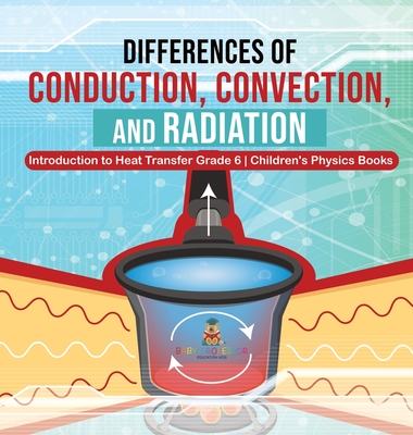 Differences of Conduction, Convection, and Radiation Introduction to Heat Transfer Grade 6 Children's Physics Books - 