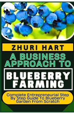 Poza produsului A Business Approach to Blueberry Farming: Complete Entrepreneurial Step By Step Guide To Blueberry Garden From Scratch - Zhuri Hart