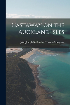 Coperta cărții 'Castaway on the Auckland Isles - John Joseph Shillinglaw Th Musgrave'