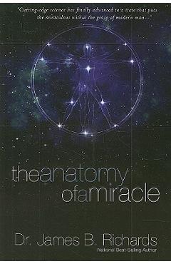 Coperta cărții 'The Anatomy of a Miracle: Cutting-Edge Science Has Finally Advanced to a State That Puts the Miraculous Within the'