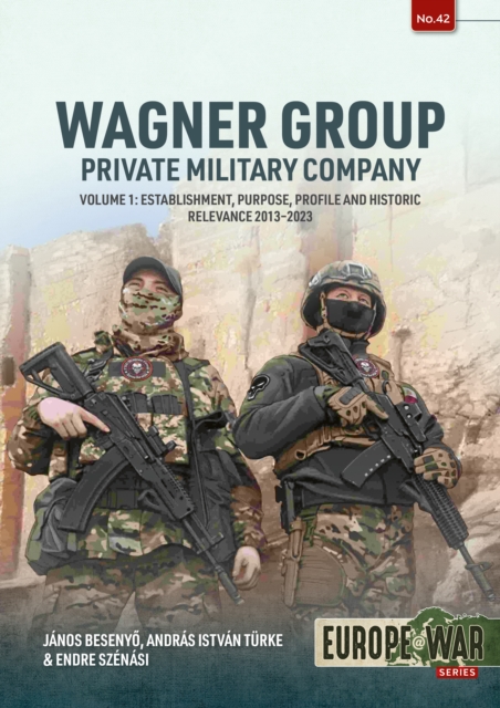 Wagner Group - Private Military Company: Volume 1: Establishment, Purpose, Profile and Historic Relevance 2013-2023 - Janos Besenyo