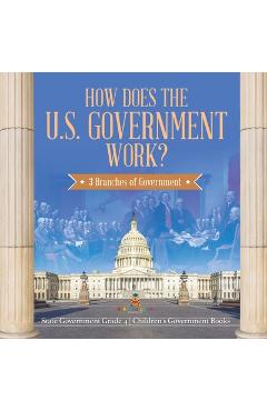 Coperta cărții 'How Does the U.S. Government Work?: 3 Branches of Government State Government Grade 4 Children's Government Books -'