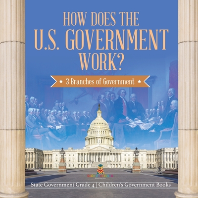 Coperta cărții 'How Does the U.S. Government Work?: 3 Branches of Government State Government Grade 4 Children's Government Books -'