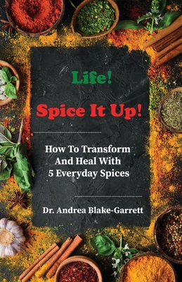 Coperta cărții 'Life! Spice It Up!: How To Transform And Heal With 5 Everyday Spices. - Andrea Blake-garrett'