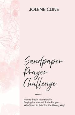 Coperta cărții 'Sandpaper Prayer Challenge: How to Begin Intentionally Praying for Yourself & the People Who Seem to Rub You the Wrong'