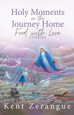 Coperta cărții 'Holy Moments on the Journey Home: Food with Love Stories - Kent Zerangue'