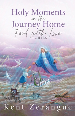 Coperta cărții 'Holy Moments on the Journey Home: Food with Love Stories - Kent Zerangue'