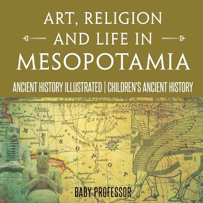 Art, Religion and Life in Mesopotamia - Ancient History Illustrated Children's Ancient History -