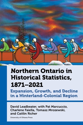 Coperta cărții 'Northern Ontario in Historical Statistics, 1871-2021: Expansion, Growth, and Decline in a Hinterland-Colonial Region -'