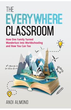The Everywhere Classroom: How One Family Turned Wanderlust Into Worldschooling and How You Can Too - Andi Almond