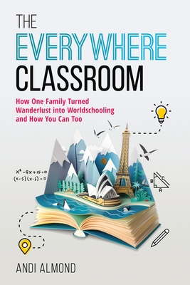 The Everywhere Classroom: How One Family Turned Wanderlust Into Worldschooling and How You Can Too - Andi Almond