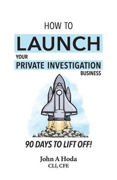 Coperta cărții 'How To Launch Your Private Investigation Business: 90 Days To Lift Off! - John Andrew Hoda'