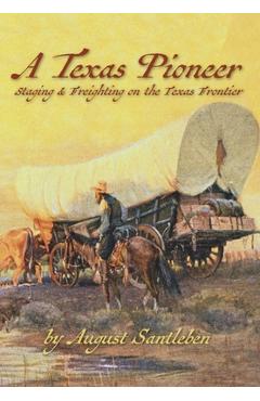 Poza produsului A Texas Pioneer: Staging & Freighting on the Texas Frontier - August Santleben