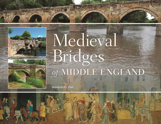 Medieval Bridges of Middle England - Marshall G. Hall