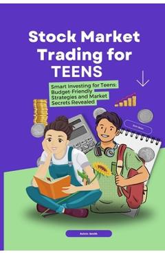 Coperta cărții 'Stock Market Trading for Teens: Smart Investing for Teens: Budget-Friendly Strategies and Market Secrets Revealed -'