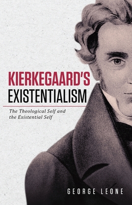 Kierkegaard's Existentialism: The Theological Self and the Existential Self - George Leone