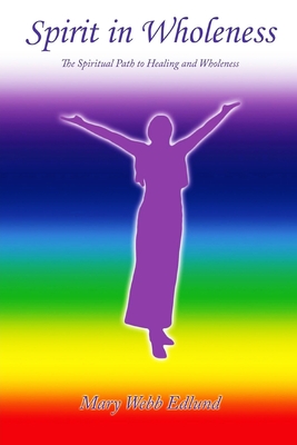 Spirit in Wholeness: The Spiritual Path to Healing and Wholeness - Mary Webb Edlund