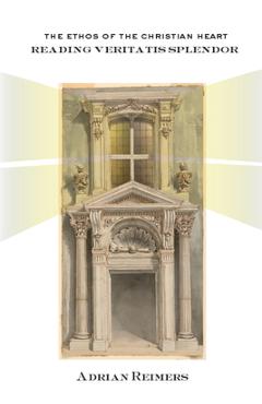 Coperta cărții 'The Ethos of the Christian Heart: Reading Veritatis Splendor - Adrian Reimers'