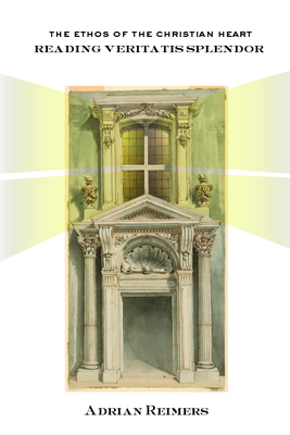 The Ethos of the Christian Heart: Reading Veritatis Splendor - Adrian Reimers