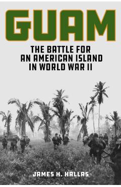 Guam: The Battle for an American Island in World War II - James H. Hallas
