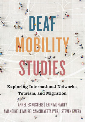 Deaf Mobility Studies: Exploring International Networks, Tourism, and Migration - Annelies Kusters