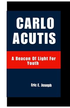 Coperta cărții 'Carlo Acutis: A Beacon Of Light For Youth - Eric E. Joseph'