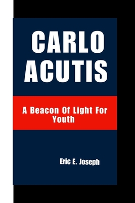 Carlo Acutis: A Beacon Of Light For Youth - Eric E. Joseph