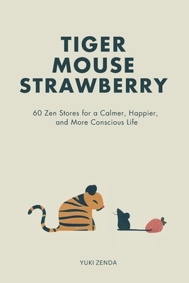 Tiger Mouse Strawberry: 60 Zen Stories for a Calmer, More Mindful, and Happier Life - Including Reflections for Beginners - Yuki Zenda