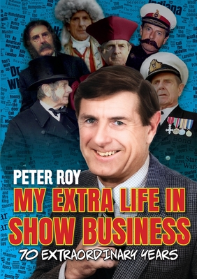 My Extra Life in Show Business: 70 Extraordinary Years - Peter Roy