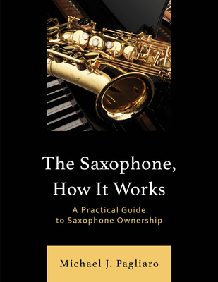 Coperta cărții 'The Saxophone, How It Works: A Practical Guide to Saxophone Ownership - Michael J. Pagliaro'