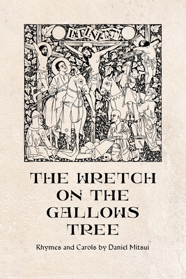 The Wretch on the Gallows Tree: Rhymes and Carols by Daniel Mitsui - Daniel Mitsui