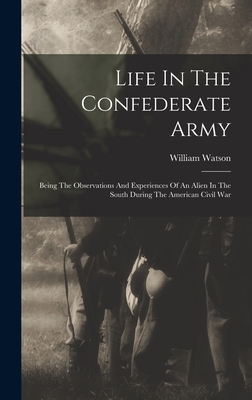 Life In The Confederate Army: Being The Observations And Experiences Of An Alien In The South During The American Civil War - Scotla William Watson (of Skelmorlie