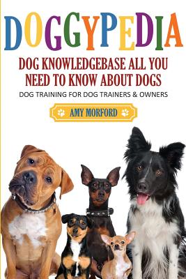 Doggypedia: All You Need to Know about Dogs: Dog Training for Both Trainers and Owners - Amy Morford