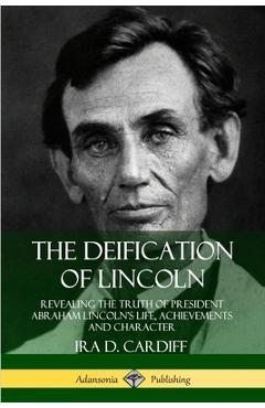 Coperta cărții 'The Deification of Lincoln: Revealing the Truth of President Abraham Lincoln's Life, Achievements and Character - Ira'