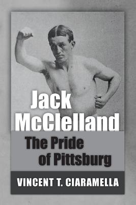 Coperta cărții 'Jack McClelland: The Pride of Pittsburg - Vincent T. Ciaramella'