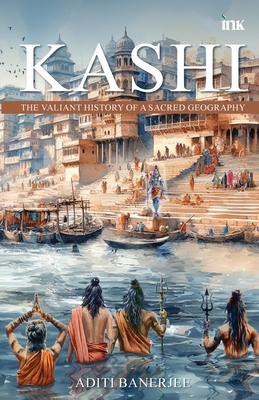 Coperta cărții 'Kashi: The Valiant History of a Sacred Geography - Aditi Banerjee'