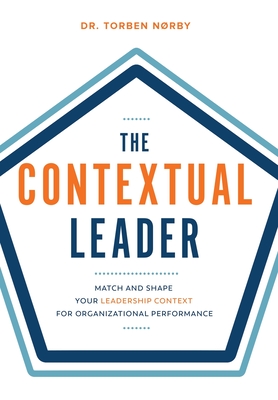 The Contextual Leader: Match and Shape Your Leadership Context for Organizational Performance - Torben Noerby