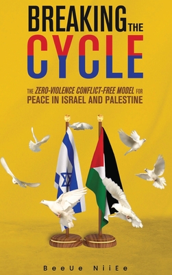 Coperta cărții 'Breaking the Cycle the Zero-Violence Conflict-Free Model for Peace in Israel and Palestine - Beeue Niiee'