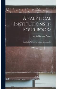 Coperta cărții 'Analytical Institutions in Four Books: Originally Written in Italian, Volumes 1-2 - Maria Gaetana Agnesi'