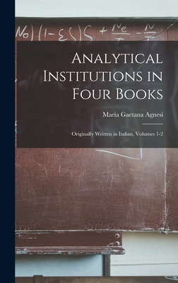 Analytical Institutions in Four Books: Originally Written in Italian, Volumes 1-2 - Maria Gaetana Agnesi