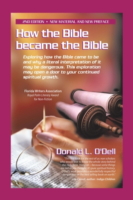 How the Bible Became the Bible: Exploring How the Bible Came to Be and Why a Literal Interpretation of It May Be Dangerous, This Exploration May Open - Donald L. O'dell