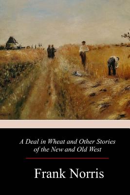 A Deal in Wheat and Other Stories of the New and Old West - Frank Norris