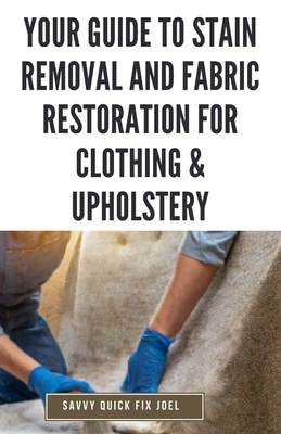 Your Guide to Stain Removal and Fabric Restoration for Clothing & Upholstery: DIY Techniques for Pre-Treating, Spot Cleaning, Deodorizing, Bleaching a - Savvy Quick Fix Joel