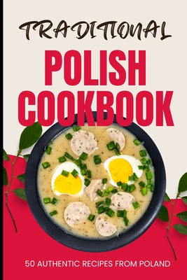 Traditional Polish Cookbook: 50 Authentic Recipes from Poland - Ava Baker